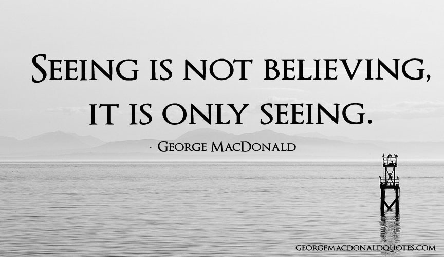 Seeing Is Not Believing - George MacDonald Quotes: User Rated Quotes in